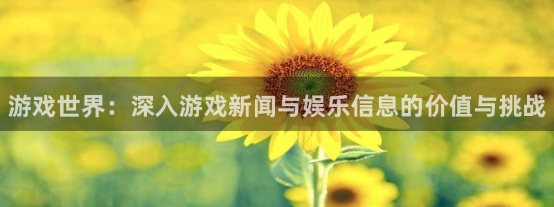 长征娱乐娱乐：游戏世界：深入游戏新闻与娱乐信息的价值与挑战