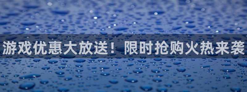 长征娱乐官方注册登录：游戏优惠大放送！限时抢购火热来袭