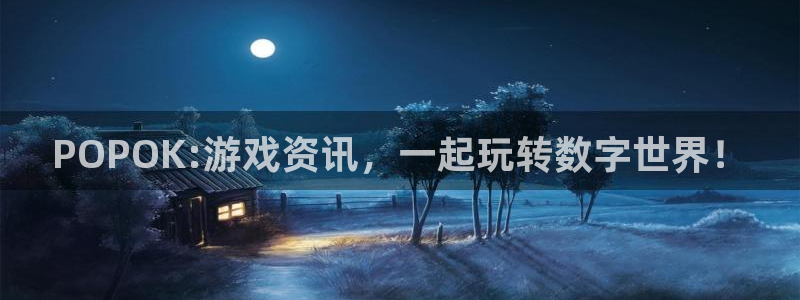长征娱乐官方平台：POPOK:游戏资讯，一起玩转数字世界！