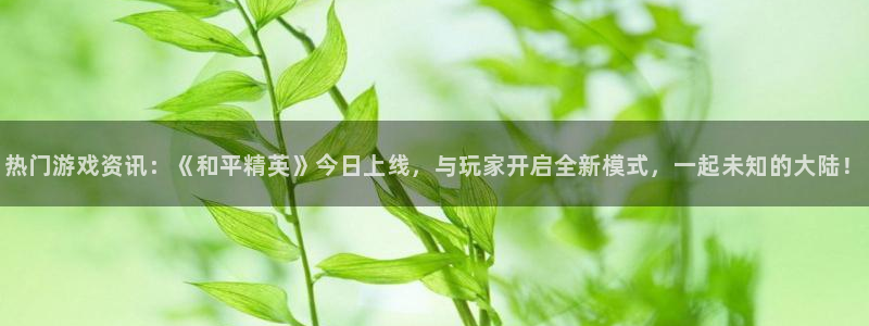 长征娱乐登录网址：热门游戏资讯：《和平精英》今日上线，与玩家