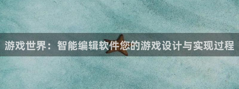 长征娱乐平台代理：游戏世界：智能编辑软件您的游戏设计与实现过