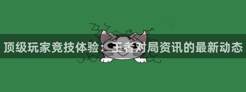 长征娱乐点最新消息今天视频：顶级玩家竞技体验：王者对局资讯的