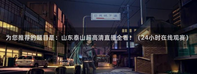 乐球足球直播：为您推荐的题目是：山东泰山超高清直播全看！（24小时在线观赛）