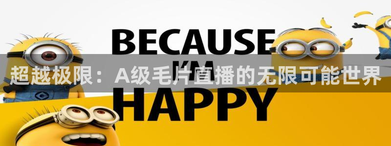 乐球直播在线看球：超越极限：A级毛片直播的无限可能世界