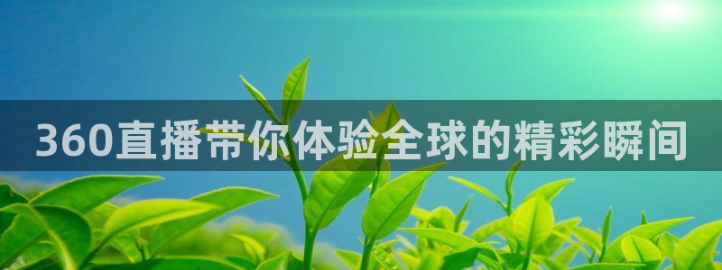 乐球直播app在线直播：360直播带你体验全球的精彩瞬间