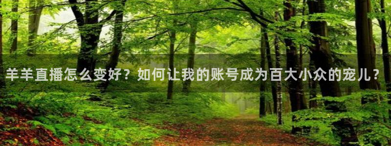 乐球主播：羊羊直播怎么变好？如何让我的账号成为百大小众的宠儿？